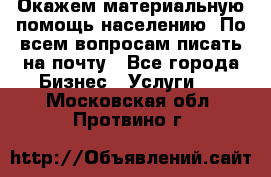 Окажем материальную помощь населению. По всем вопросам писать на почту - Все города Бизнес » Услуги   . Московская обл.,Протвино г.